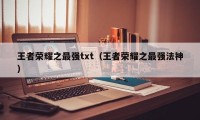 王者荣耀之最强txt（王者荣耀之最强法神）