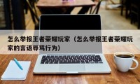 怎么举报王者荣耀玩家（怎么举报王者荣耀玩家的言语辱骂行为）