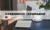 怎样破解隐藏的wifi（怎样破解隐藏的网络）