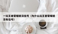 一玩王者荣耀就没信号（为什么玩王者荣耀就没有信号）