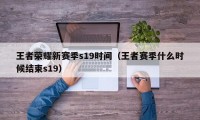 王者荣耀新赛季s19时间（王者赛季什么时候结束s19）