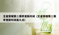 王者荣耀第二赛季更新时间（王者荣耀第二赛季更新时间是几点）