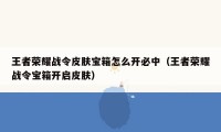 王者荣耀战令皮肤宝箱怎么开必中（王者荣耀战令宝箱开启皮肤）