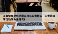 王者荣耀李信动漫二次元头像情头（王者荣耀李信动漫头像帅气）