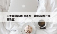 王者荣耀led灯怎么开（荣耀led灯在哪里设置）