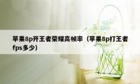 苹果8p开王者荣耀高帧率（苹果8p打王者fps多少）