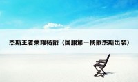 杰斯王者荣耀杨戬（国服第一杨戬杰斯出装）