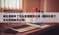 被拉黑删除了怎么查看聊天记录（删除拉黑了怎么找回聊天记录）