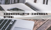 王者荣耀微信和qq哪个好（王者荣耀微信与哪个厉害）