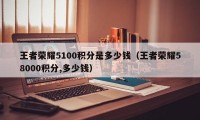 王者荣耀5100积分是多少钱（王者荣耀58000积分,多少钱）