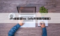 ofo破解版ios（ofo开锁技巧破解）