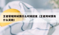 王者荣耀同城赛什么时候结束（王者同城赛有什么奖励）