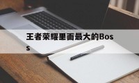 王者荣耀里面最大的Boss（王者荣耀里面最大的女英雄的图片）