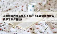 王者荣耀为什么换不了账户（王者荣耀为什么换不了账户登陆）