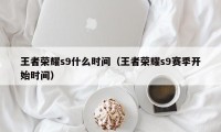 王者荣耀s9什么时间（王者荣耀s9赛季开始时间）