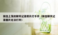 微信上发的聊天记录照片打不开（微信聊天记录图片无法打开）