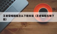 王者荣耀国服怎么下载安装（王者国服在哪下载）