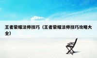 王者荣耀法师技巧（王者荣耀法师技巧攻略大全）