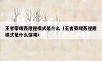 王者荣耀轰隆隆模式是什么（王者荣耀轰隆隆模式是什么游戏）