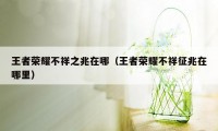 王者荣耀不祥之兆在哪（王者荣耀不祥征兆在哪里）