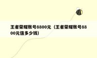 王者荣耀账号8800元（王者荣耀账号8800元值多少钱）