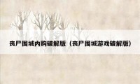 丧尸围城内购破解版（丧尸围城游戏破解版）