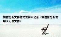 微信怎么文件形式发聊天记录（微信里怎么发聊天记录文件）