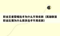 职业王者荣耀选手为什么不带皮肤（英雄联盟职业比赛为什么很多选手不用皮肤）