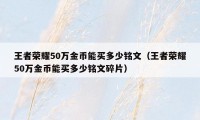 王者荣耀50万金币能买多少铭文（王者荣耀50万金币能买多少铭文碎片）