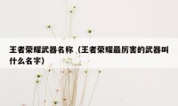 王者荣耀武器名称（王者荣耀最厉害的武器叫什么名字）