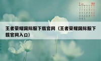 王者荣耀国际服下载官网（王者荣耀国际服下载官网入口）