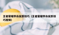 王者荣耀李白反野技巧（王者荣耀李白反野技巧视频）