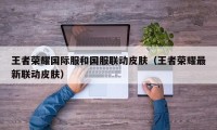 王者荣耀国际服和国服联动皮肤（王者荣耀最新联动皮肤）