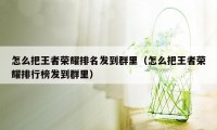 怎么把王者荣耀排名发到群里（怎么把王者荣耀排行榜发到群里）