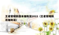 王者荣耀新版本辅助装2022（王者荣耀新出辅助装）