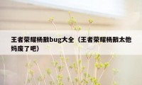 王者荣耀杨戬bug大全（王者荣耀杨戬太他妈废了吧）