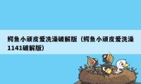 鳄鱼小顽皮爱冼澡破解版（鳄鱼小顽皮爱洗澡1141破解版）