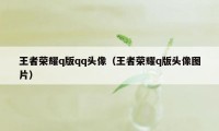 王者荣耀q版qq头像（王者荣耀q版头像图片）