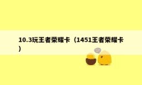 10.3玩王者荣耀卡（1451王者荣耀卡）