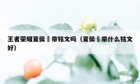 王者荣耀夏侯惇带铭文吗（夏侯惇带什么铭文好）