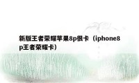 新版王者荣耀苹果8p很卡（iphone8p王者荣耀卡）