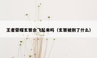 王者荣耀玄策会飞起来吗（玄策被削了什么）