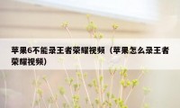 苹果6不能录王者荣耀视频（苹果怎么录王者荣耀视频）