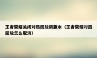 王者荣耀关闭对局回放新版本（王者荣耀对局回放怎么取消）