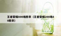 王者荣耀800场胜率（王者荣耀200场80胜率）