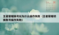 王者荣耀换号玩为什么操作失败（王者荣耀切换账号操作失败）