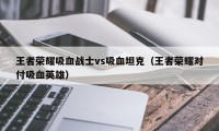 王者荣耀吸血战士vs吸血坦克（王者荣耀对付吸血英雄）