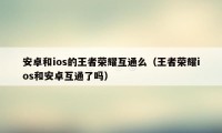 安卓和ios的王者荣耀互通么（王者荣耀ios和安卓互通了吗）