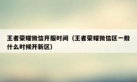 王者荣耀微信开服时间（王者荣耀微信区一般什么时候开新区）