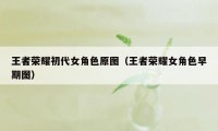 王者荣耀初代女角色原图（王者荣耀女角色早期图）